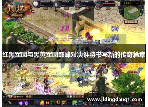 红黑军团与黑黄军团巅峰对决谁将书写新的传奇篇章 红黑军团与黑黄军团巅峰对决谁将书写新的传奇篇章