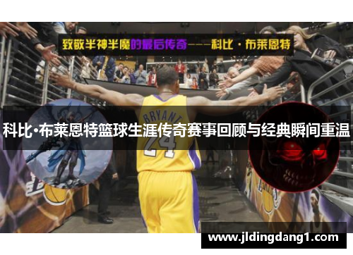 科比·布莱恩特篮球生涯传奇赛事回顾与经典瞬间重温 科比·布莱恩特篮球生涯传奇赛事回顾与经典瞬间重温
