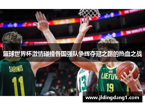 篮球世界杯激情碰撞各国强队争辉夺冠之路的热血之战 篮球世界杯激情碰撞各国强队争辉夺冠之路的热血之战