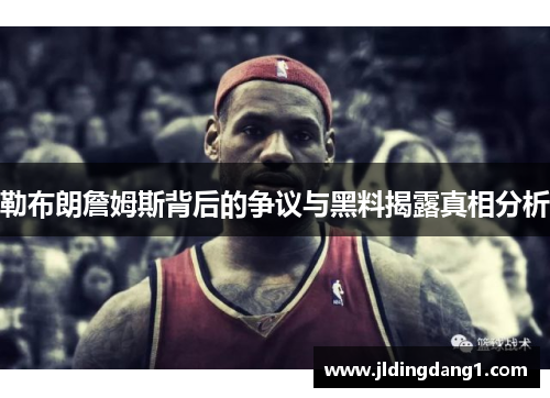 勒布朗詹姆斯背后的争议与黑料揭露真相分析 勒布朗詹姆斯背后的争议与黑料揭露真相分析