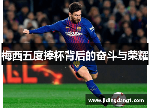 梅西五度捧杯背后的奋斗与荣耀 梅西五度捧杯背后的奋斗与荣耀