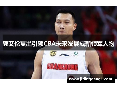郭艾伦复出引领CBA未来发展成新领军人物 郭艾伦复出引领CBA未来发展成新领军人物
