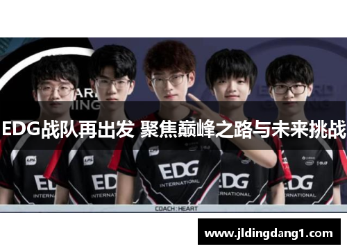 EDG战队再出发 聚焦巅峰之路与未来挑战 EDG战队再出发 聚焦巅峰之路与未来挑战