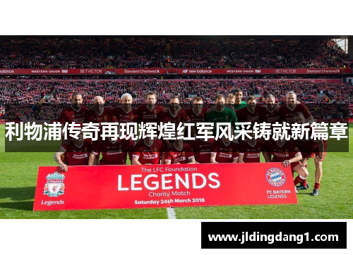 利物浦传奇再现辉煌红军风采铸就新篇章 利物浦传奇再现辉煌红军风采铸就新篇章