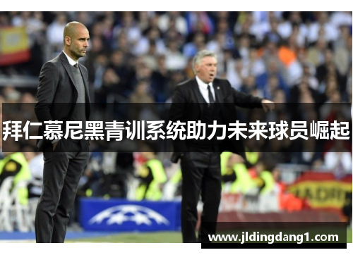 拜仁慕尼黑青训系统助力未来球员崛起 拜仁慕尼黑青训系统助力未来球员崛起