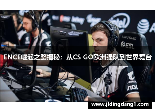 ENCE崛起之路揭秘：从CS GO欧洲强队到世界舞台