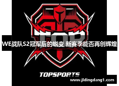 WE战队S2冠军后的蜕变 新赛季能否再创辉煌