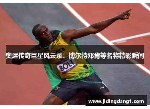 奥运传奇巨星风云录：博尔特邓肯等名将精彩瞬间