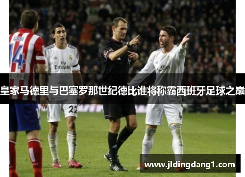 皇家马德里与巴塞罗那世纪德比谁将称霸西班牙足球之巅