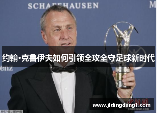 约翰·克鲁伊夫如何引领全攻全守足球新时代 约翰·克鲁伊夫如何引领全攻全守足球新时代