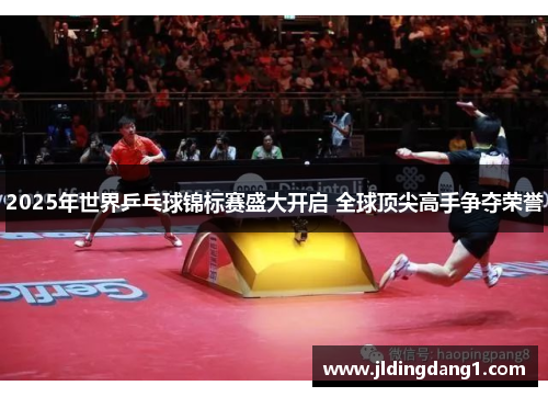 2025年世界乒乓球锦标赛盛大开启 全球顶尖高手争夺荣誉 2025年世界乒乓球锦标赛盛大开启 全球顶尖高手争夺荣誉