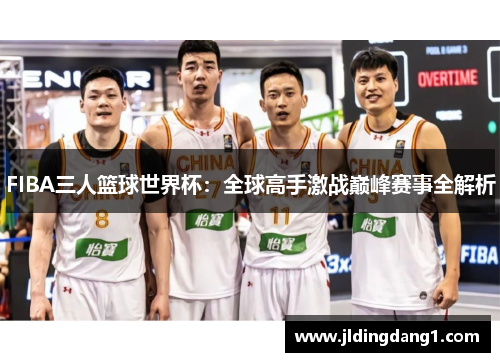 FIBA三人篮球世界杯:全球高手激战巅峰赛事全解析 FIBA三人篮球世界杯:全球高手激战巅峰赛事全解析