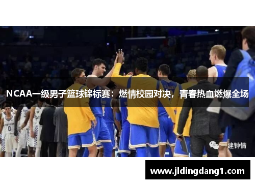NCAA一级男子篮球锦标赛:燃情校园对决,青春热血燃爆全场 NCAA一级男子篮球锦标赛:燃情校园对决,青春热血燃爆全场