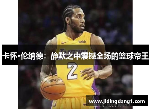 卡怀·伦纳德：静默之中震撼全场的篮球帝王