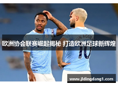 欧洲协会联赛崛起揭秘 打造欧洲足球新辉煌