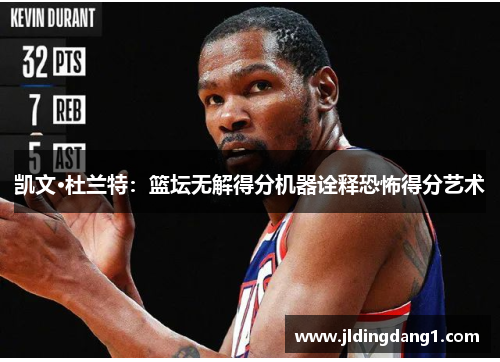凯文·杜兰特：篮坛无解得分机器诠释恐怖得分艺术
