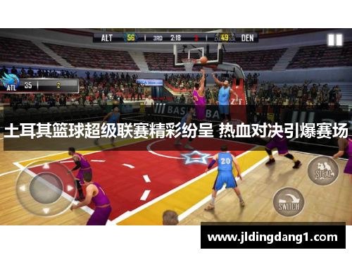 土耳其篮球超级联赛精彩纷呈 热血对决引爆赛场