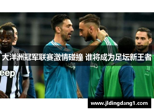 大洋洲冠军联赛激情碰撞 谁将成为足坛新王者