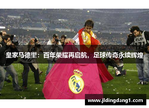 皇家马德里：百年荣耀再启航，足球传奇永续辉煌