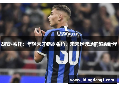 胡安·索托：年轻天才崭露头角，未来足球场的超级新星