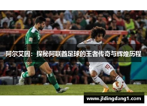 阿尔艾因：探秘阿联酋足球的王者传奇与辉煌历程