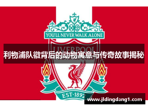 利物浦队徽背后的动物寓意与传奇故事揭秘 利物浦队徽背后的动物寓意与传奇故事揭秘
