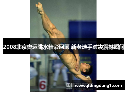 2008北京奥运跳水精彩回顾 新老选手对决震撼瞬间