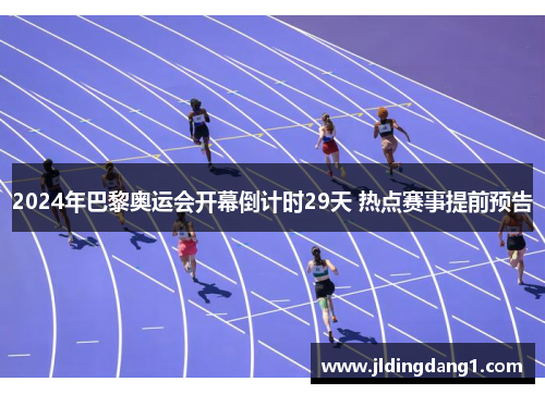 2024年巴黎奥运会开幕倒计时29天 热点赛事提前预告
