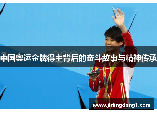 中国奥运金牌得主背后的奋斗故事与精神传承