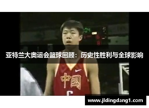 亚特兰大奥运会篮球回顾：历史性胜利与全球影响